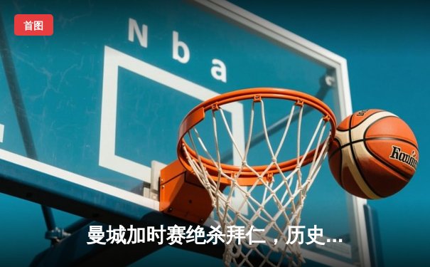 曼城加时赛绝杀拜仁，历史性首夺欧冠冠军