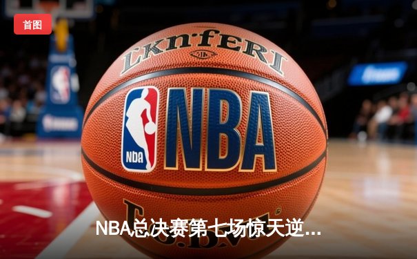NBA总决赛第七场惊天逆转：凯尔特人加时险胜勇士，塔图姆荣膺FMVP
