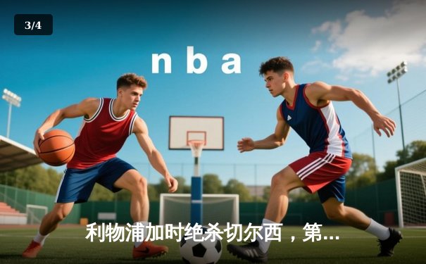 利物浦加时绝杀切尔西，第11次捧起联赛杯冠军 - 3