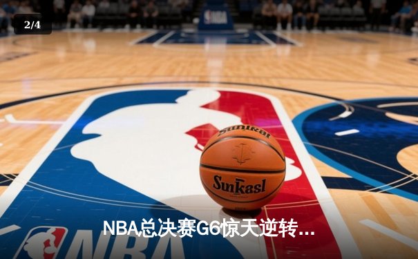 NBA总决赛G6惊天逆转：凯尔特人险胜勇士，塔图姆独揽41分 - 2