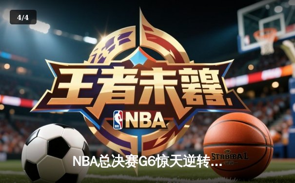 NBA总决赛G6惊天逆转：凯尔特人险胜勇士，塔图姆独揽41分 - 4