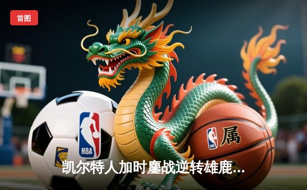 凯尔特人加时鏖战逆转雄鹿 塔图姆36分率队夺赛点