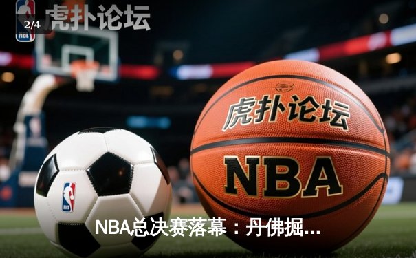 NBA总决赛落幕：丹佛掘金队史首冠，约基奇荣膺FMVP - 2