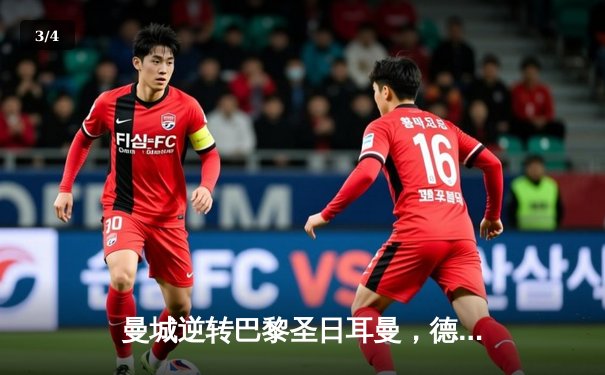 曼城逆转巴黎圣日耳曼，德布劳内双响锁定欧冠四强席位 - 3