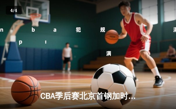 CBA季后赛北京首钢加时苦战险胜广东宏远，方硕关键三分续写传奇 - 4