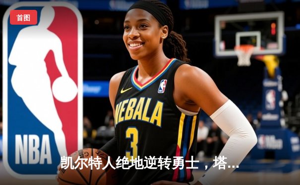 凯尔特人绝地逆转勇士，塔图姆44分率队加时取胜