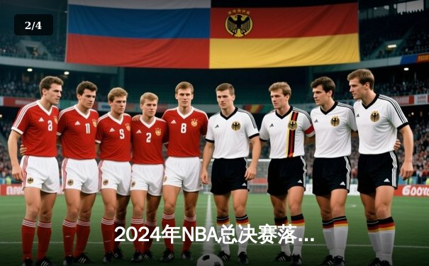 2024年NBA总决赛落幕：波士顿凯尔特人击败达拉斯独行侠夺冠 - 2