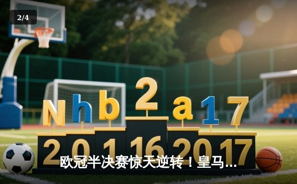 欧冠半决赛惊天逆转！皇马加时赛3-2淘汰曼城 本泽马双响维尼修斯制胜 - 2
