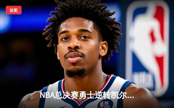 NBA总决赛勇士逆转凯尔特人，库里狂砍43分锁定FMVP