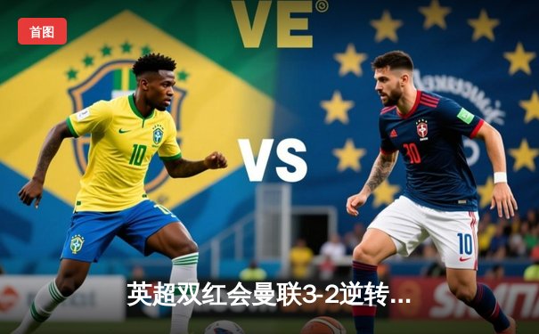 英超双红会曼联3-2逆转利物浦，拉什福德加时绝杀创纪录