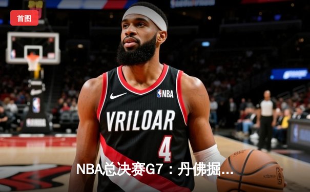 NBA总决赛G7：丹佛掘金逆转迈阿密热火，首夺总冠军