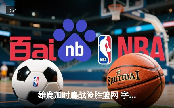 雄鹿加时鏖战险胜篮网 字母哥44分主宰关键时刻 - 3