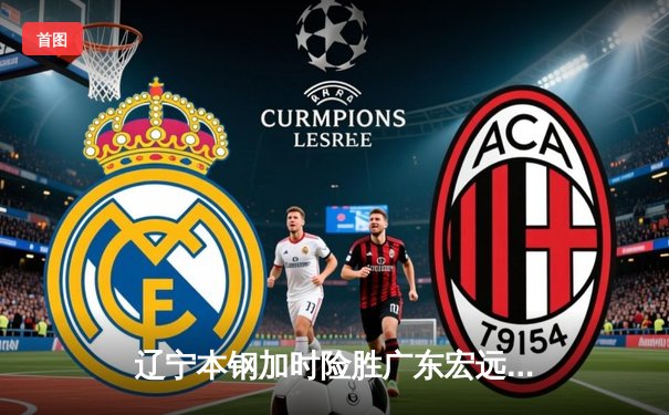 辽宁本钢加时险胜广东宏远，赵继伟33分导演惊天逆转