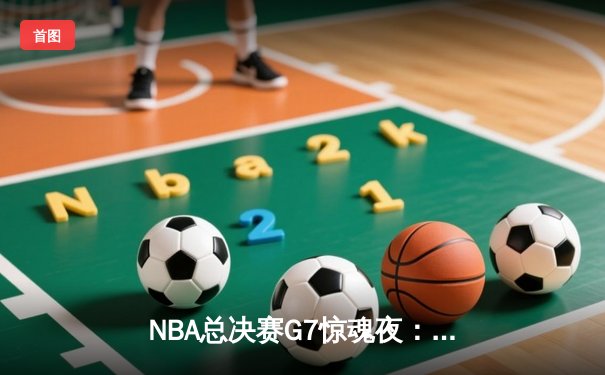 NBA总决赛G7惊魂夜：凯尔特人加时逆转勇士夺第18冠