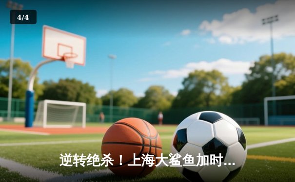 逆转绝杀！上海大鲨鱼加时险胜广东华南虎，王哲林独揽38分创赛季新高 - 4