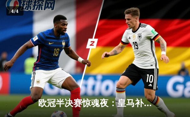 欧冠半决赛惊魂夜：皇马补时绝平拜仁，总分4-3晋级决赛 - 4