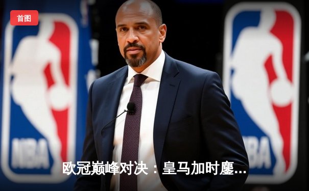 欧冠巅峰对决：皇马加时鏖战3-2力克拜仁，维尼修斯双响贝林厄姆绝杀