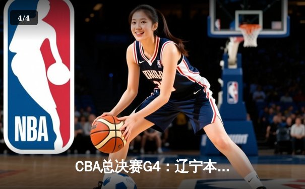 CBA总决赛G4：辽宁本钢客场逆转浙江广厦，总比分3-1夺得赛点 - 4