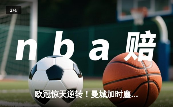 欧冠惊天逆转！曼城加时鏖战3-2淘汰拜仁 哈兰德双响定江山 - 2