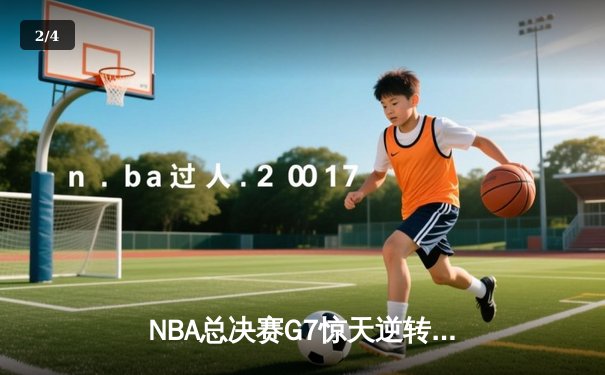 NBA总决赛G7惊天逆转：凯尔特人加时险胜勇士夺队史第18冠 - 2