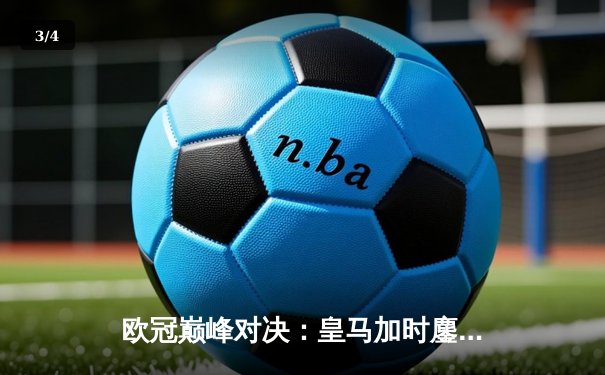 欧冠巅峰对决：皇马加时鏖战3-2力克拜仁，维尼修斯双响贝林厄姆绝杀 - 3