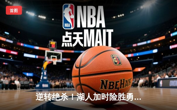 逆转绝杀！湖人加时险胜勇士，詹姆斯三双浓眉40+力挽狂澜