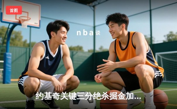 约基奇关键三分绝杀掘金加时险胜勇士，库里空砍40分创赛季新高