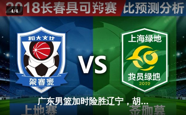 广东男篮加时险胜辽宁，胡明轩35分创生涯新高 - 4