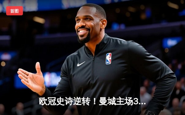 欧冠史诗逆转！曼城主场3-2绝杀拜仁 哈兰德双响创纪录