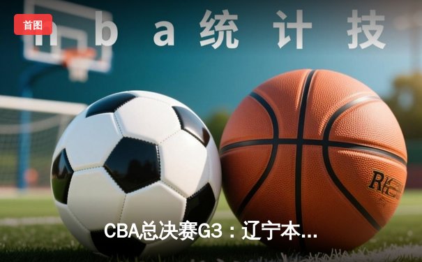 CBA总决赛G3：辽宁本钢加时险胜新疆广汇 赵继伟37分创生涯新高