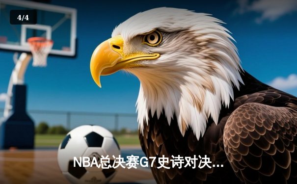 NBA总决赛G7史诗对决：凯尔特人加时险胜勇士夺第18冠 - 4