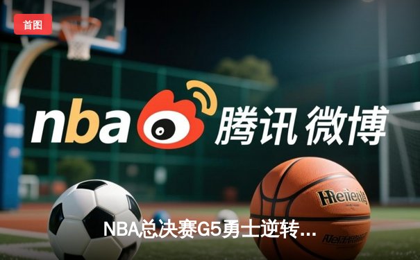 NBA总决赛G5勇士逆转凯尔特人 库里37分夺赛点