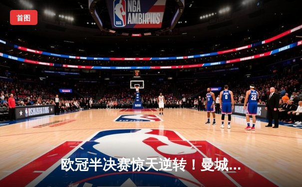 欧冠半决赛惊天逆转！曼城加时赛3-2绝杀皇家马德里晋级决赛