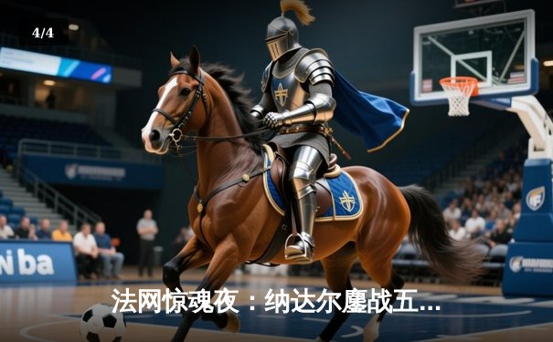 法网惊魂夜：纳达尔鏖战五盘逆转阿尔卡拉斯，第15次闯入半决赛 - 4