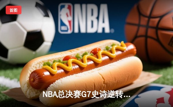 NBA总决赛G7史诗逆转：雄鹿加时险胜太阳，字母哥50分封神