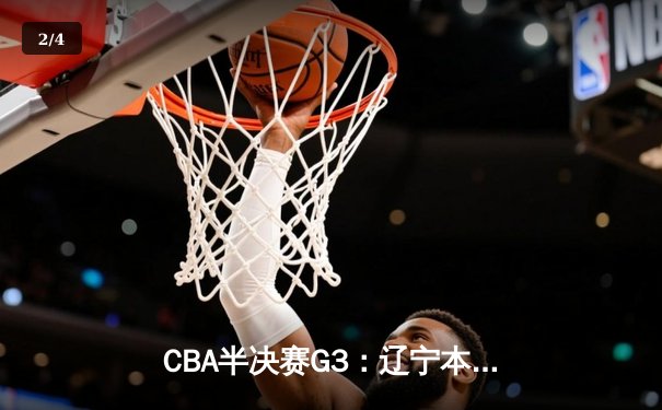 CBA半决赛G3：辽宁本钢加时力克广东华南虎，张镇麟狂砍34分率队逆转 - 2
