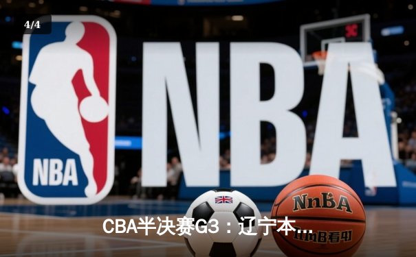 CBA半决赛G3：辽宁本钢加时力克广东华南虎，张镇麟狂砍34分率队逆转 - 4