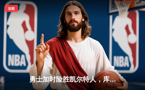 勇士加时险胜凯尔特人，库里50分创总决赛历史纪录