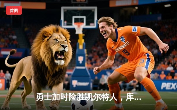 勇士加时险胜凯尔特人，库里狂砍43分上演三分雨