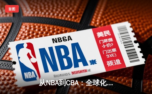 从NBA到CBA：全球化浪潮下中国篮球的转型阵痛与未来之路
