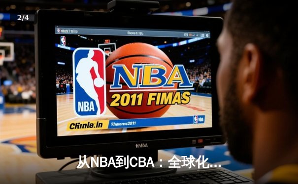 从NBA到CBA：全球化浪潮下中国篮球的转型阵痛与未来之路 - 2