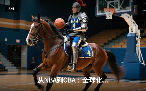 从NBA到CBA：全球化浪潮下中国篮球的转型阵痛与未来之路 - 3