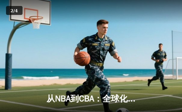 从NBA到CBA：全球化浪潮下中国篮球的转型阵痛与未来之路 - 2