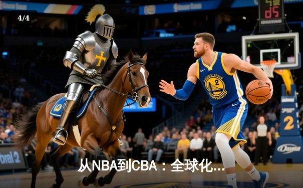 从NBA到CBA：全球化浪潮下中国篮球的转型阵痛与未来之路 - 4