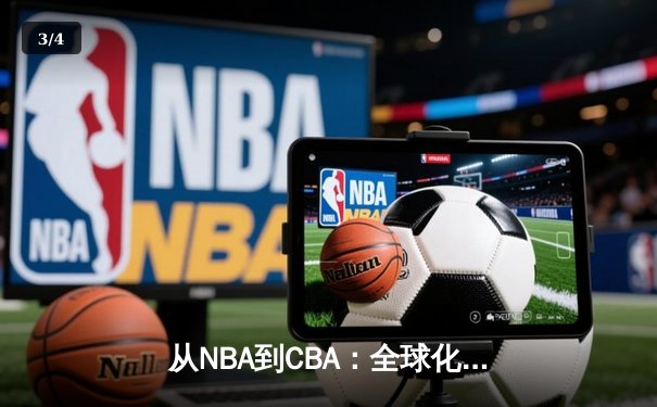 从NBA到CBA：全球化浪潮下中国篮球的转型阵痛与未来之路 - 3