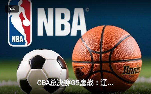 CBA总决赛G5鏖战：辽宁本钢加时逆转广东宏远 成功卫冕总冠军 - 3
