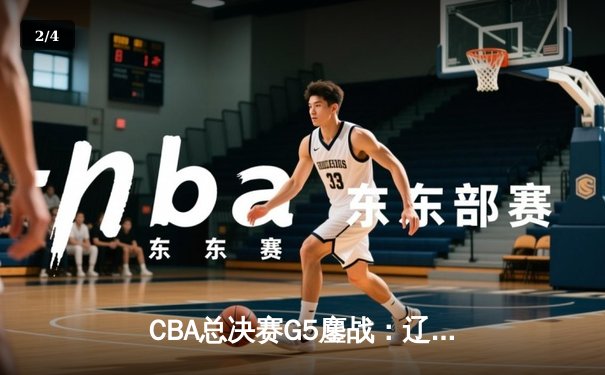 CBA总决赛G5鏖战：辽宁本钢加时逆转广东宏远 成功卫冕总冠军 - 2
