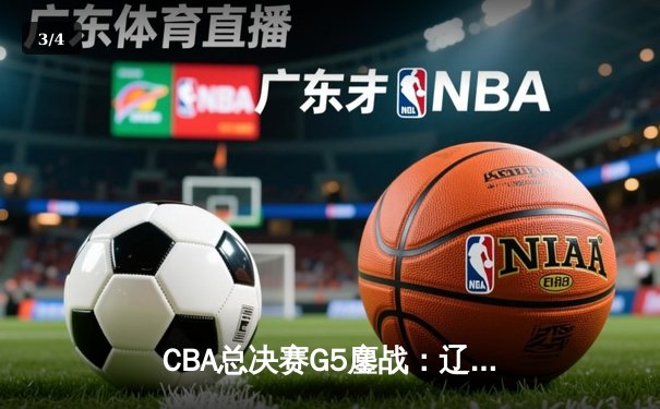 CBA总决赛G5鏖战：辽宁本钢加时逆转广东宏远 成功卫冕总冠军 - 3