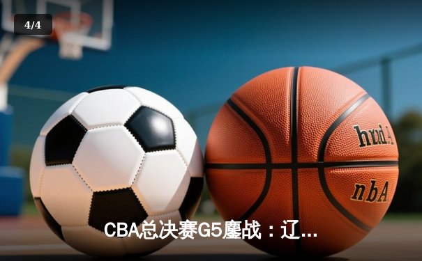 CBA总决赛G5鏖战：辽宁本钢加时逆转广东宏远 成功卫冕总冠军 - 4