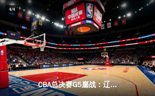 CBA总决赛G5鏖战：辽宁本钢加时逆转广东宏远 成功卫冕总冠军 - 4